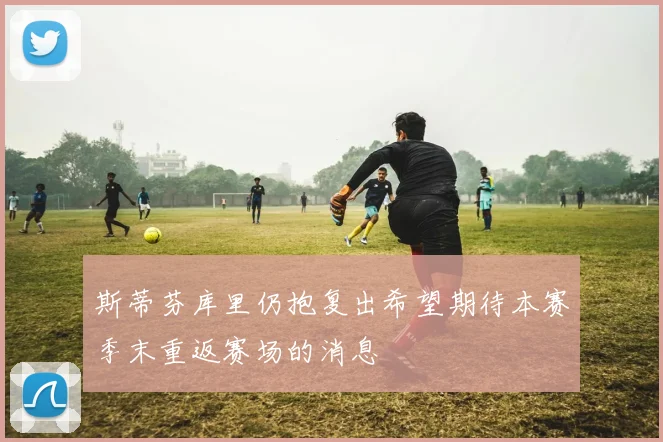 斯蒂芬库里仍抱复出希望期待本赛季末重返赛场的消息